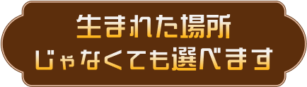 生まれた場所じゃなくても選べます